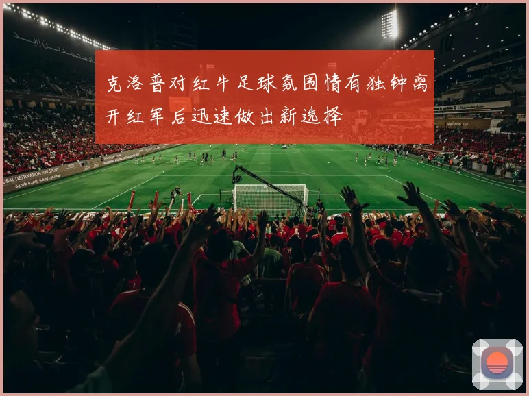 克洛普对红牛足球氛围情有独钟离开红军后迅速做出新选择