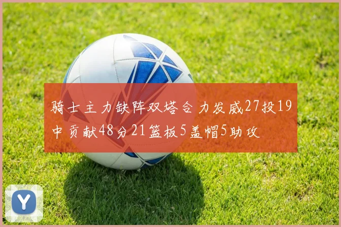 骑士主力缺阵双塔合力发威27投19中贡献48分21篮板5盖帽5助攻