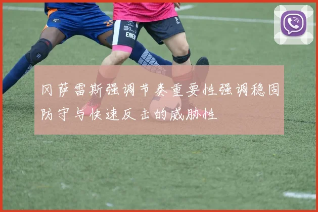 冈萨雷斯强调节奏重要性强调稳固防守与快速反击的威胁性