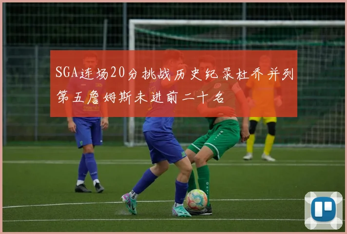 SGA连场20分挑战历史纪录杜乔并列第五詹姆斯未进前二十名