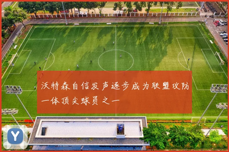 沃特森自信发声逐步成为联盟攻防一体顶尖球员之一