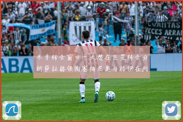 冬季转会窗口十大潜在巨星转会分析萨拉赫领衔塞梅尼奥与格伊在列