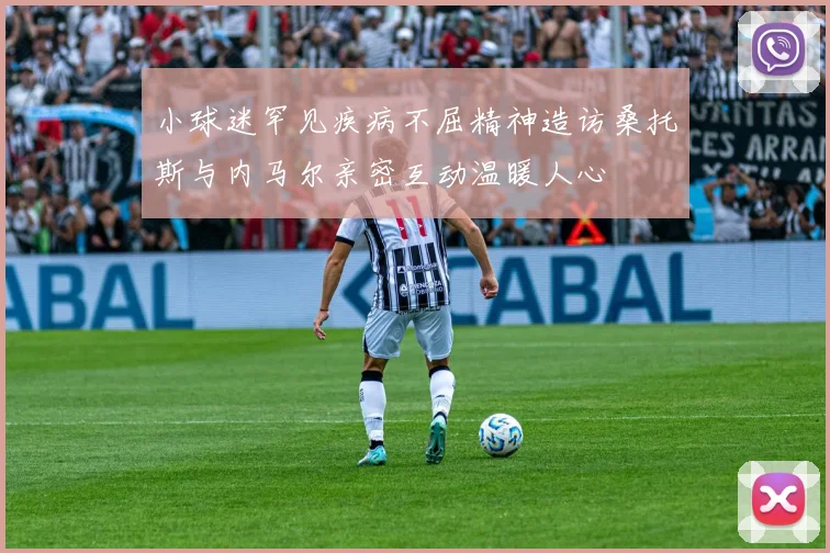 小球迷罕见疾病不屈精神造访桑托斯与内马尔亲密互动温暖人心