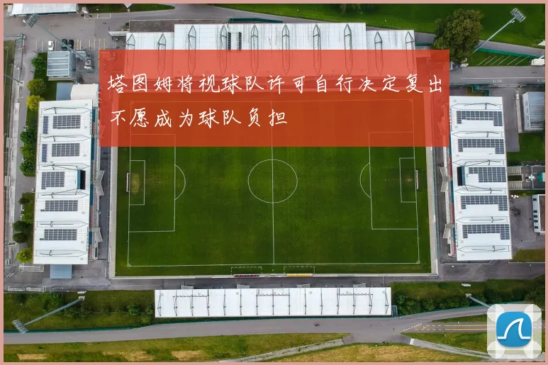 塔图姆将视球队许可自行决定复出不愿成为球队负担