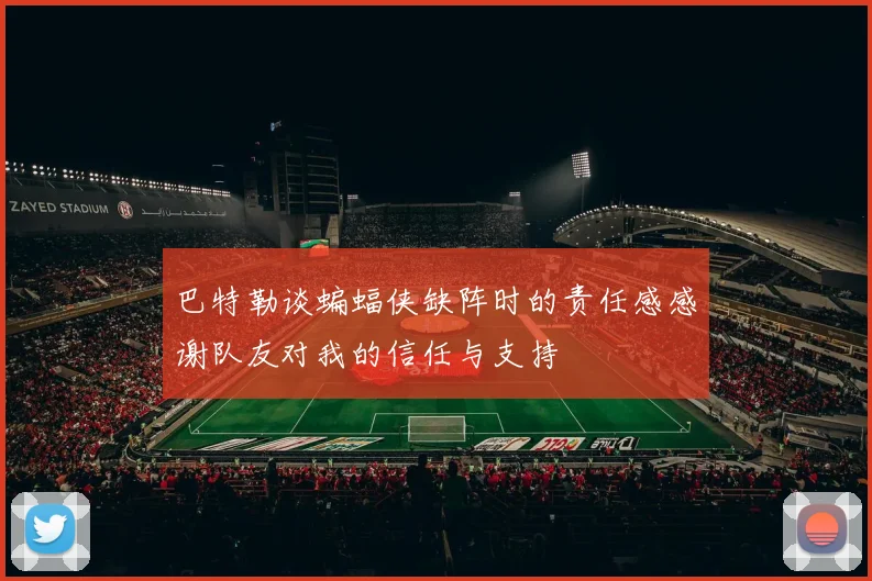巴特勒谈蝙蝠侠缺阵时的责任感感谢队友对我的信任与支持