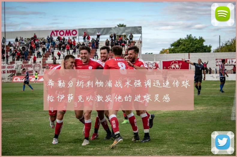 希勒分析利物浦战术强调迅速传球给伊萨克以激发他的进球灵感
