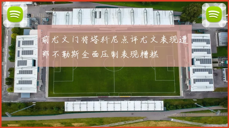 前尤文门将塔科尼点评尤文表现遭那不勒斯全面压制表现糟糕