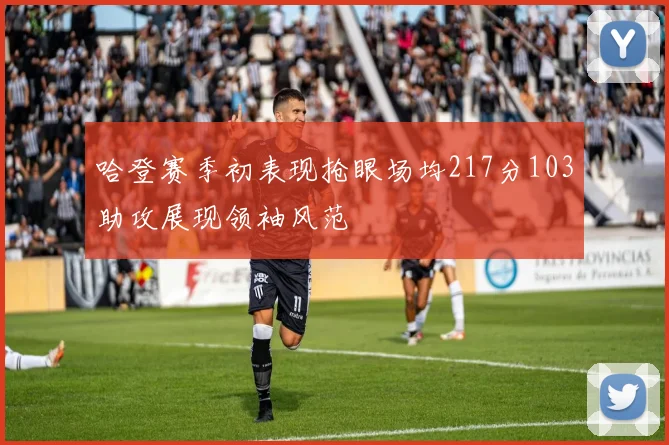 哈登赛季初表现抢眼场均217分103助攻展现领袖风范