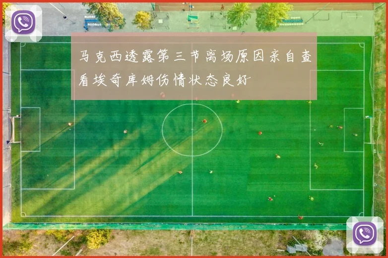 马克西透露第三节离场原因亲自查看埃奇库姆伤情状态良好