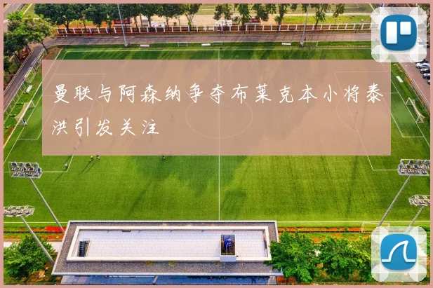 曼联与阿森纳争夺布莱克本小将泰洪引发关注