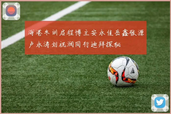海港冬训启程博主安永佳岳鑫张源卢永涛刘祝润同行迪拜探秘