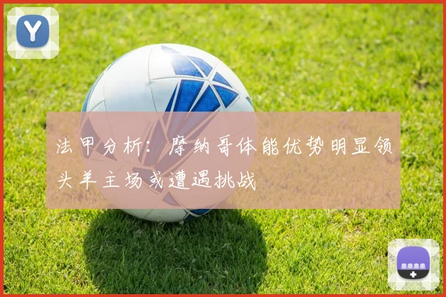 法甲分析：摩纳哥体能优势明显领头羊主场或遭遇挑战