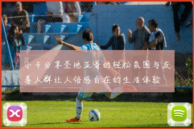 小卡分享圣地亚哥的轻松氛围与友善人群让人倍感自在的生活体验