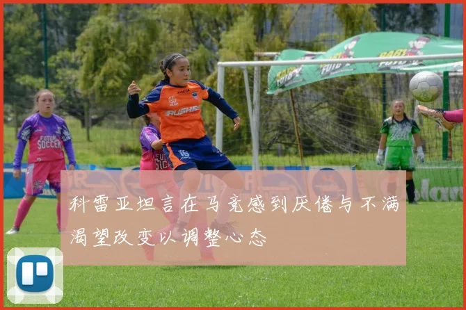 科雷亚坦言在马竞感到厌倦与不满渴望改变以调整心态