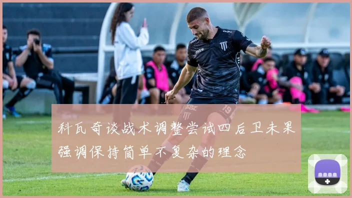 科瓦奇谈战术调整尝试四后卫未果强调保持简单不复杂的理念