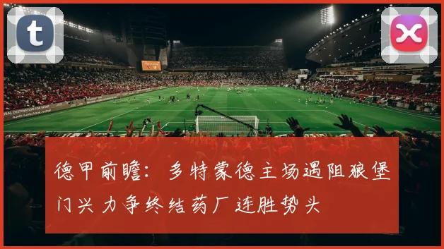 德甲前瞻：多特蒙德主场遇阻狼堡门兴力争终结药厂连胜势头