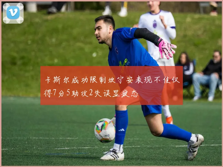 卡斯尔成功限制坎宁安表现不佳仅得7分5助攻2失误显疲态