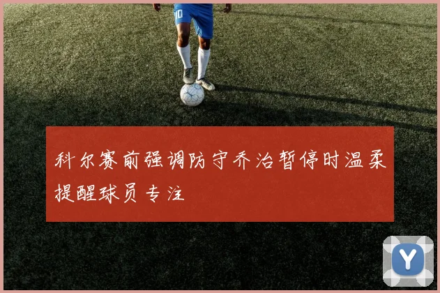 科尔赛前强调防守乔治暂停时温柔提醒球员专注