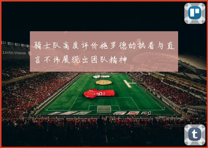 骑士队高度评价施罗德的执着与直言不讳展现出团队精神