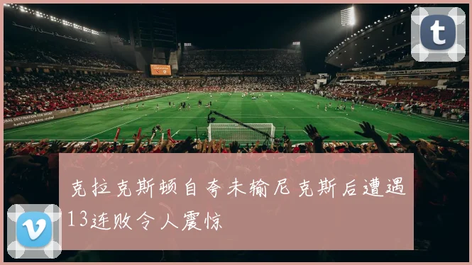 克拉克斯顿自夸未输尼克斯后遭遇13连败令人震惊