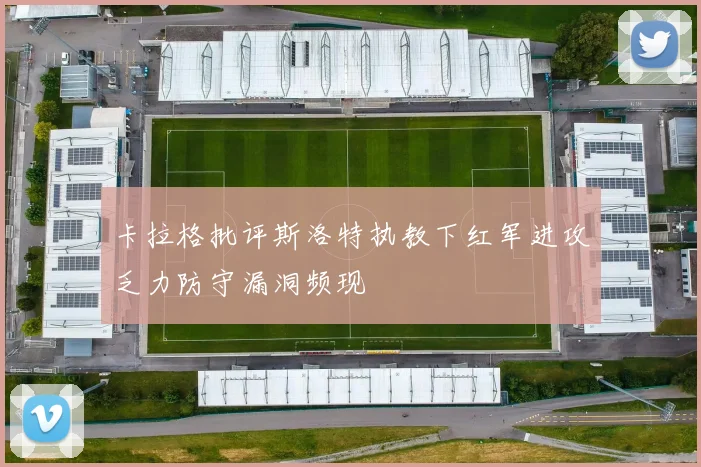 卡拉格批评斯洛特执教下红军进攻乏力防守漏洞频现
